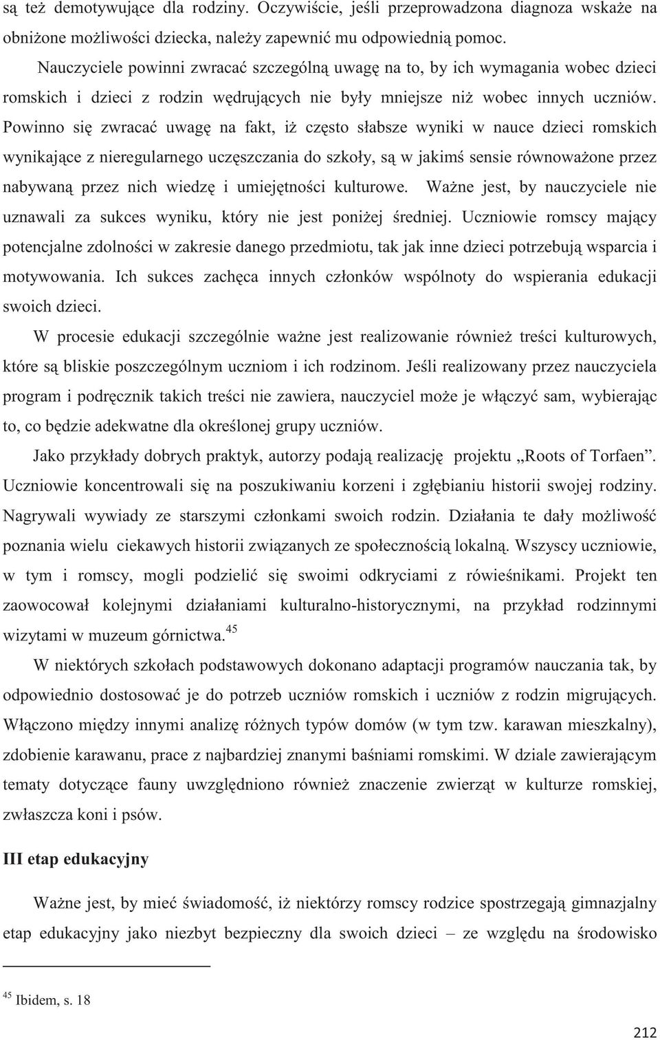 Powinno się zwracać uwagę na fakt, iż często słabsze wyniki w nauce dzieci romskich wynikające z nieregularnego uczęszczania do szkoły, są w jakimś sensie równoważone przez nabywaną przez nich wiedzę