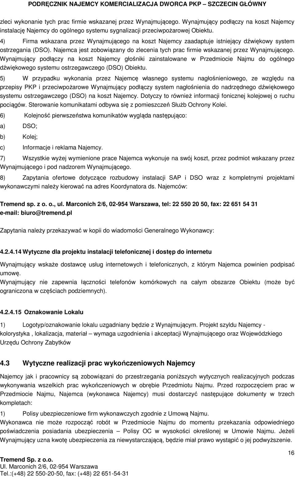 Wynajmujący podłączy na koszt Najemcy głośniki zainstalowane w Przedmiocie Najmu do ogólnego dźwiękowego systemu ostrzegawczego (DSO) Obiektu.