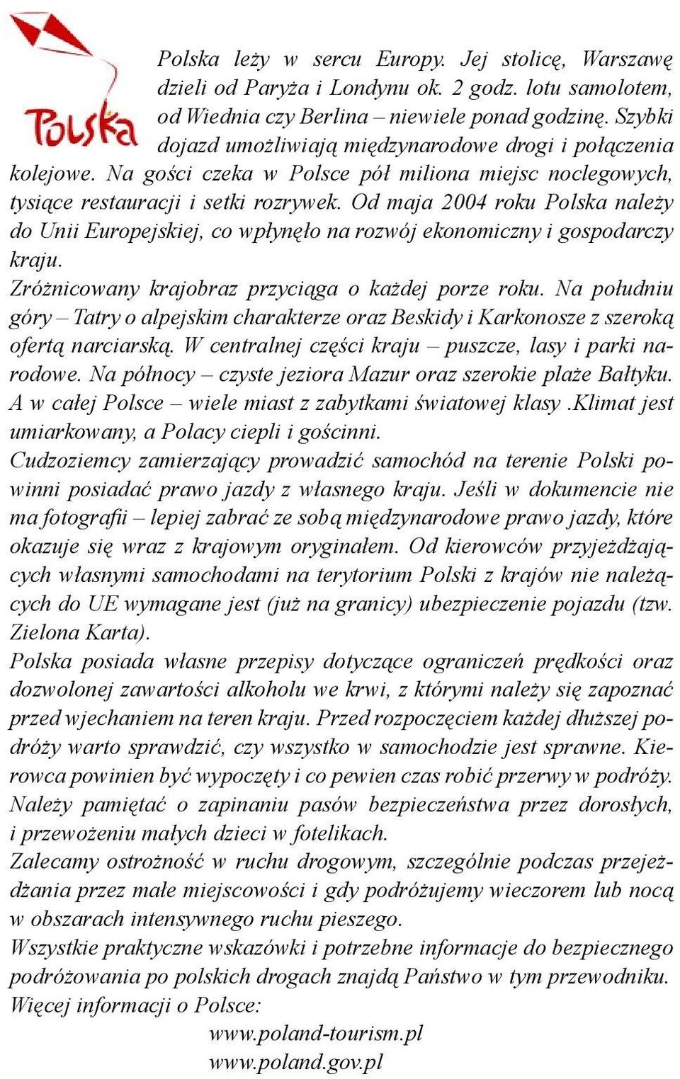 Od maja 2004 roku Polska należy do Unii Europejskiej, co wpłynęło na rozwój ekonomiczny i gospodarczy kraju. Zróżnicowany krajobraz przyciąga o każdej porze roku.