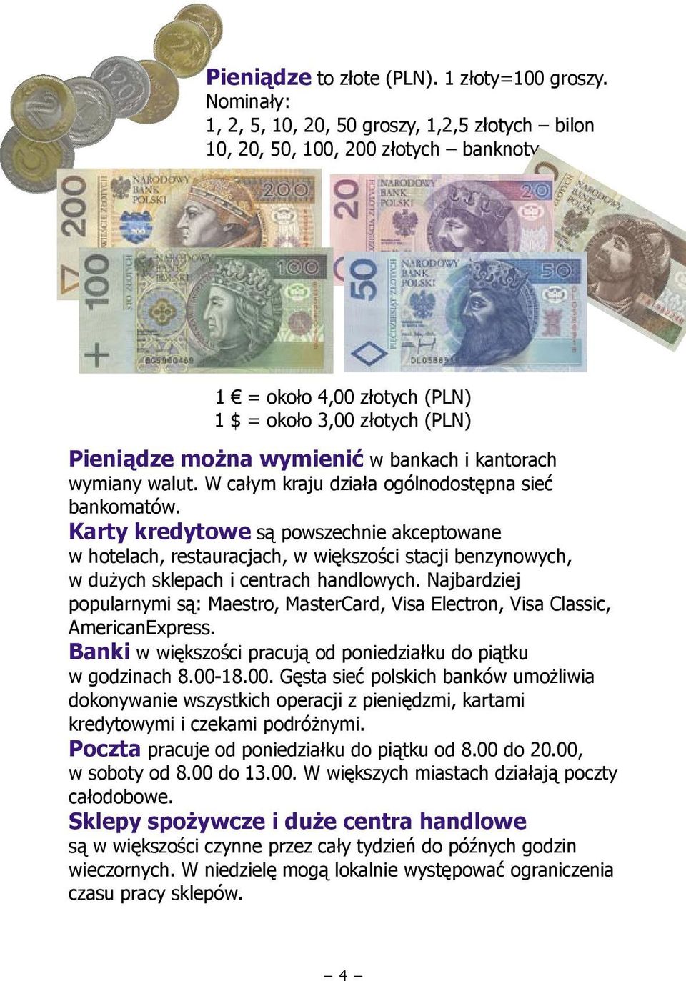 kantorach wymiany walut. W całym kraju działa ogólnodostępna sieć bankomatów.