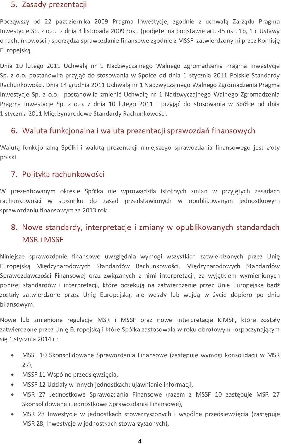 Dnia 10 lutego 2011 Uchwałą nr 1 Nadzwyczajnego Walnego Zgromadzenia Pragma Inwestycje Sp. z o.o. postanowiła przyjąć do stosowania w Spółce od dnia 1 stycznia 2011 Polskie Standardy Rachunkowości.