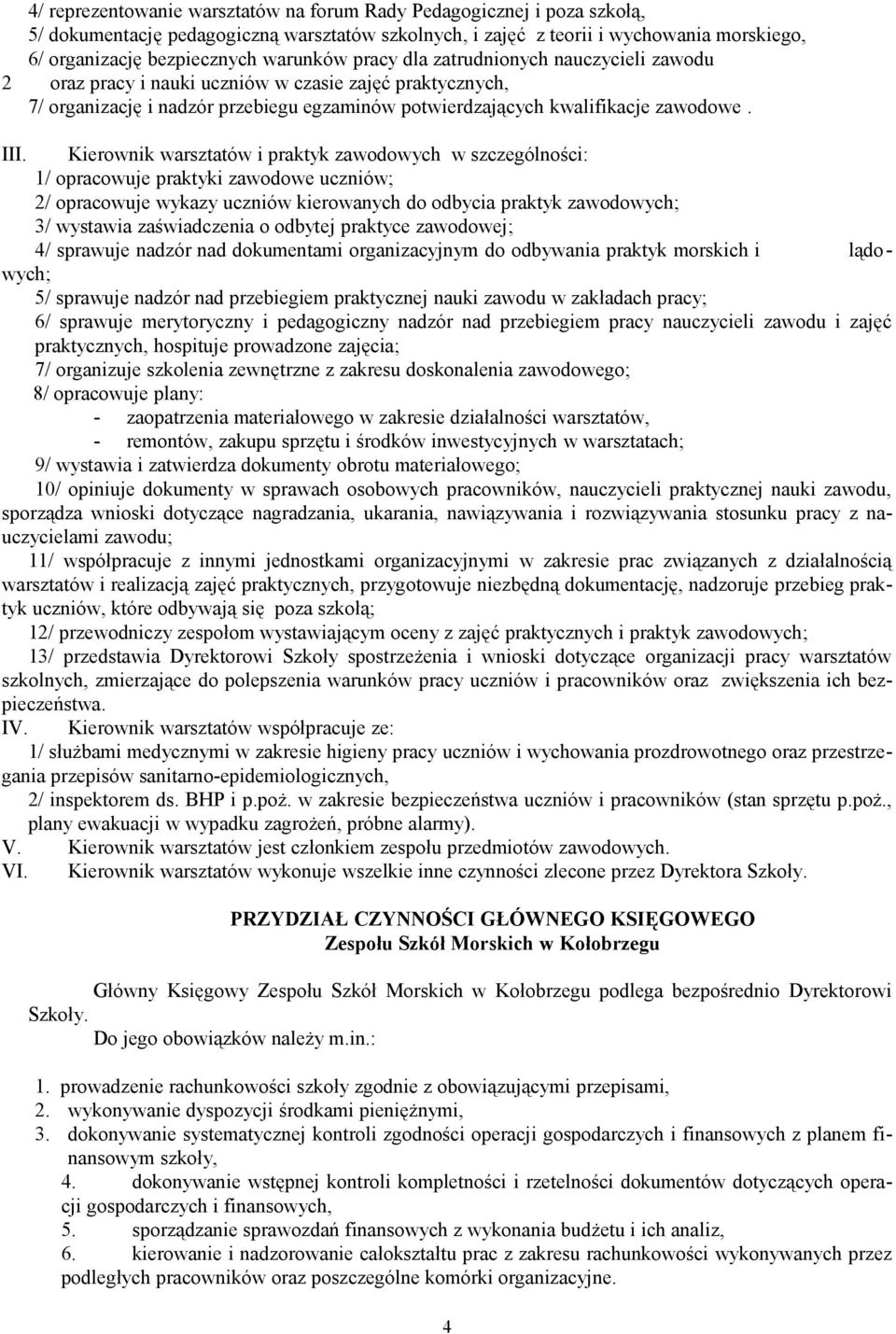 Kierownik warsztatów i praktyk zawodowych w szczególności: 1/ opracowuje praktyki zawodowe uczniów; 2/ opracowuje wykazy uczniów kierowanych do odbycia praktyk zawodowych; 3/ wystawia zaświadczenia o