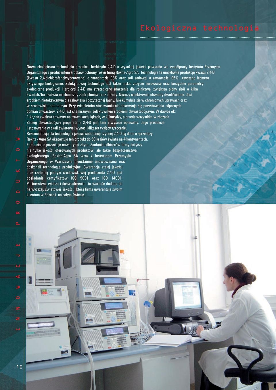 Technologia ta umożliwiła produkcję kwasu 2,4-D (kwasu 2,4-dichlorofenoksyoctowego) o standardzie 98% oraz soli sodowej o zawartości 95% czystego izomeru aktywnego biologicznie.