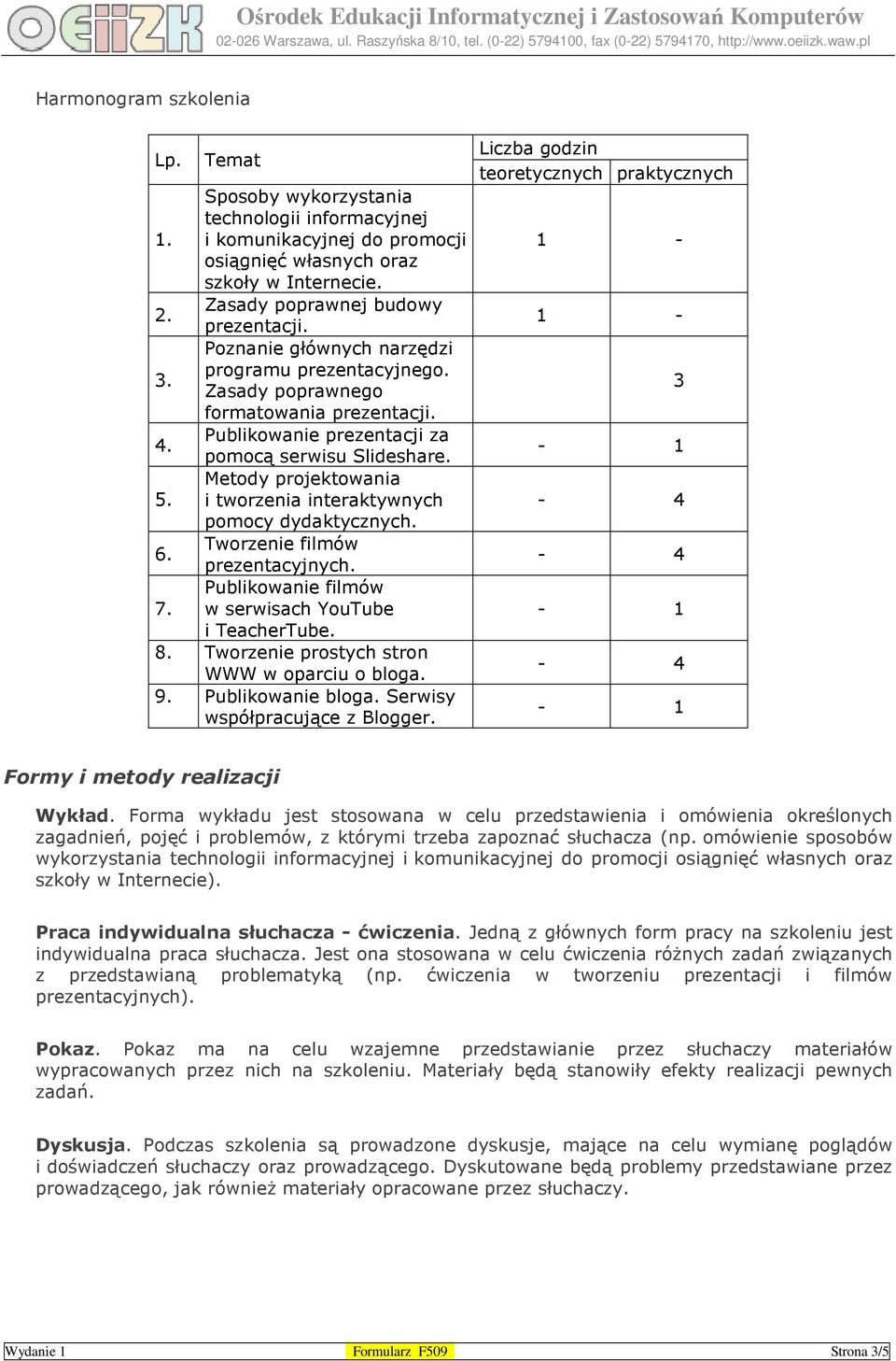 i tworzenia interaktywnych pomocy dydaktycznych. Tworzenie filmów 6. prezentacyjnych. Publikowanie filmów 7. w serwisach YouTube i TeacherTube. 8. Tworzenie prostych stron WWW w oparciu o bloga. 9.