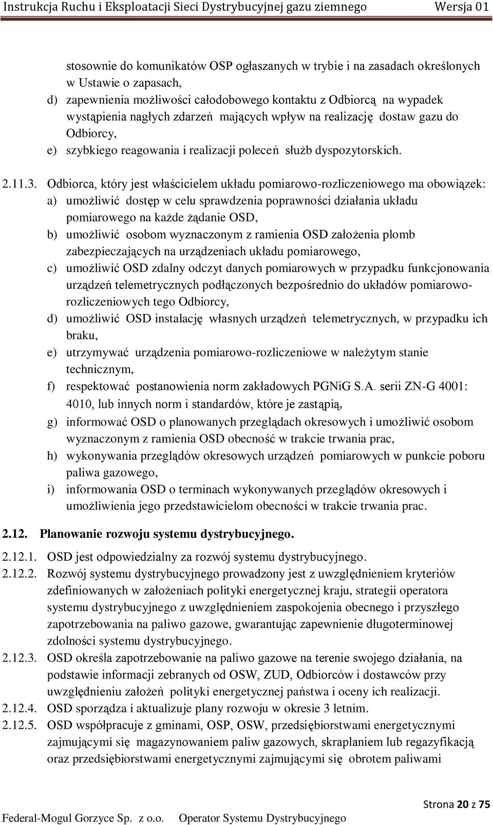 Odbiorca, który jest właścicielem układu pomiarowo-rozliczeniowego ma obowiązek: a) umożliwić dostęp w celu sprawdzenia poprawności działania układu pomiarowego na każde żądanie OSD, b) umożliwić