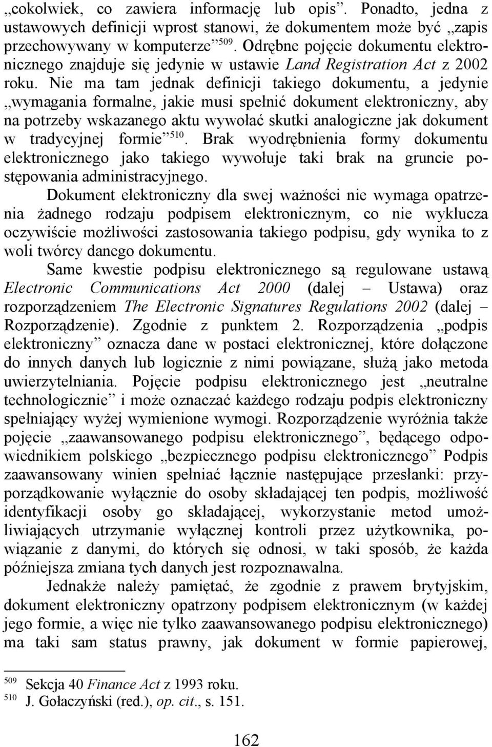 Nie ma tam jednak definicji takiego dokumentu, a jedynie wymagania formalne, jakie musi spełnić dokument elektroniczny, aby na potrzeby wskazanego aktu wywołać skutki analogiczne jak dokument w