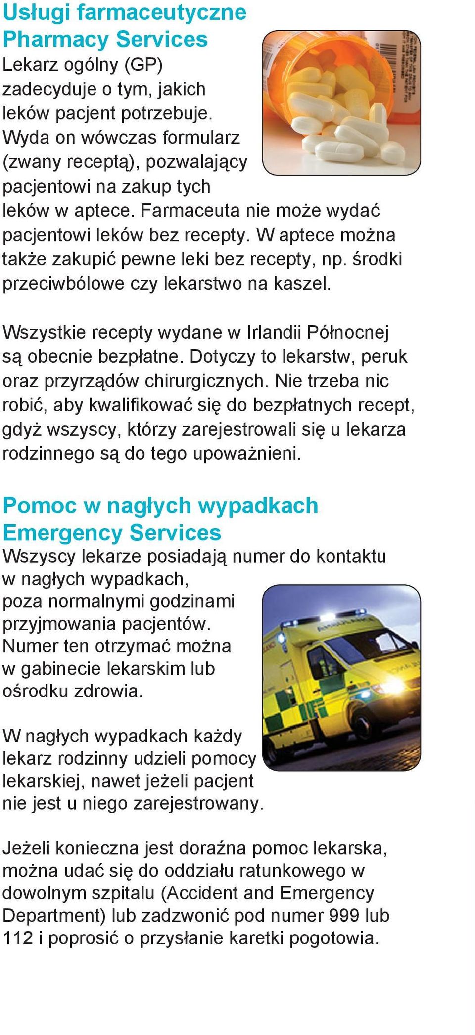 W aptece można także zakupić pewne leki bez recepty, np. środki przeciwbólowe czy lekarstwo na kaszel. Wszystkie recepty wydane w Irlandii Północnej są obecnie bezpłatne.