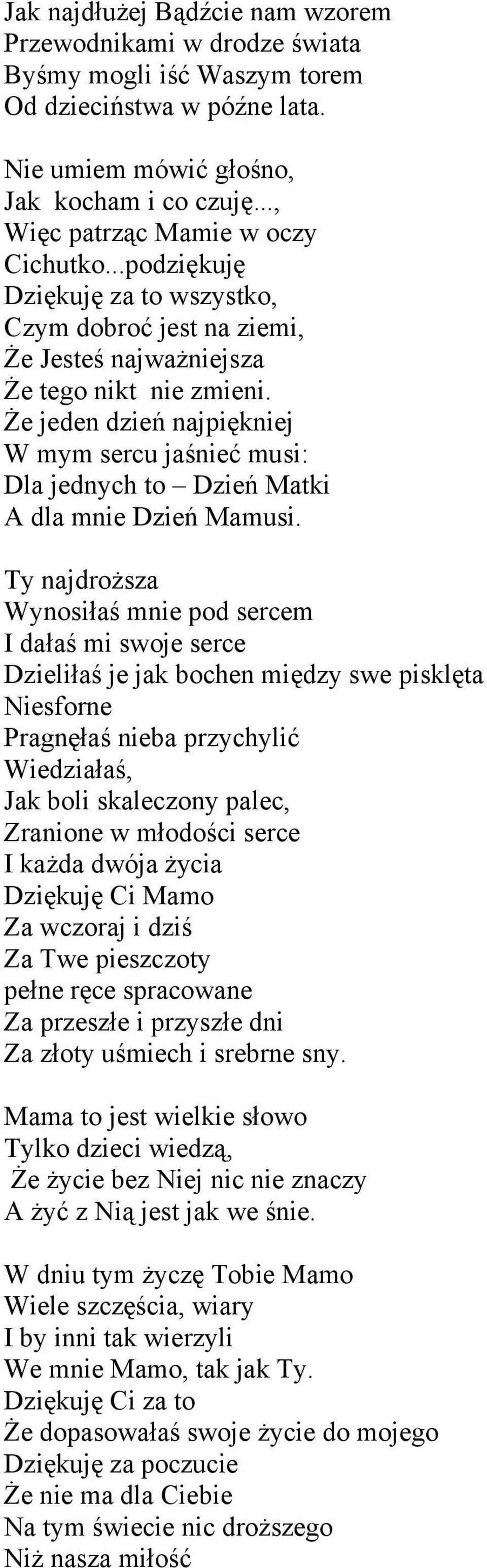 Że jeden dzień najpiękniej W mym sercu jaśnieć musi: Dla jednych to Dzień Matki A dla mnie Dzień Mamusi.