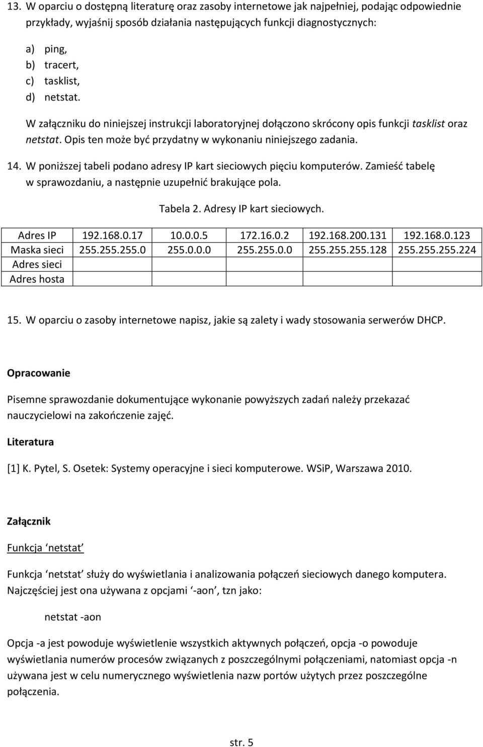 W poniższej tabeli podano adresy IP kart sieciowych pięciu komputerów. Zamieść tabelę w sprawozdaniu, a następnie uzupełnić brakujące pola. Tabela 2. Adresy IP kart sieciowych. Adres IP 192.168.0.