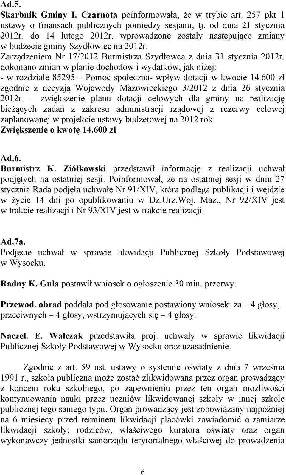 dokonano zmian w planie dochodów i wydatków, jak niżej: - w rozdziale 85295 Pomoc społeczna- wpływ dotacji w kwocie 14.600 zł zgodnie z decyzją Wojewody Mazowieckiego 3/2012 z dnia 26 stycznia 2012r.