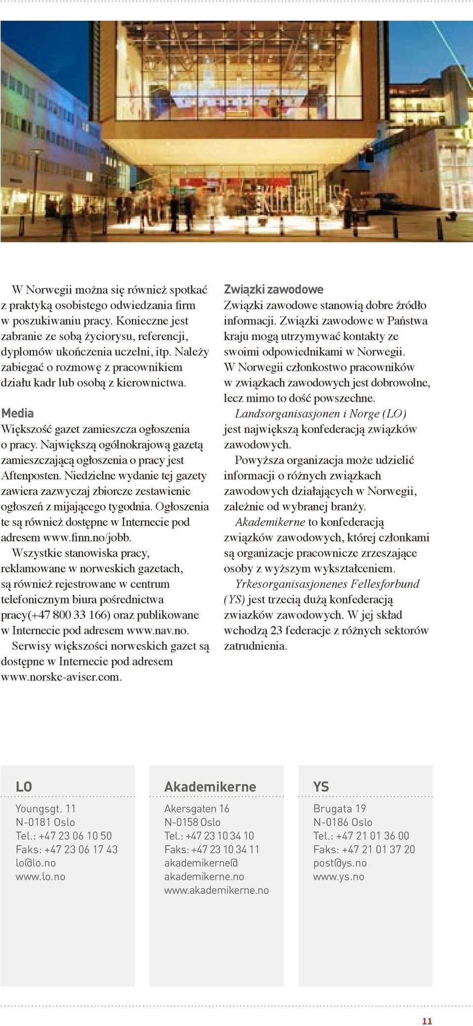 Największą ogólnokrajową gazetą zamieszczającą ogłoszenia o pracy jest Aftenposten. Niedzielne wydanie tej gazety zawiera zazwyczaj zbiorcze zestawienie ogłoszeń z mijającego tygodnia.