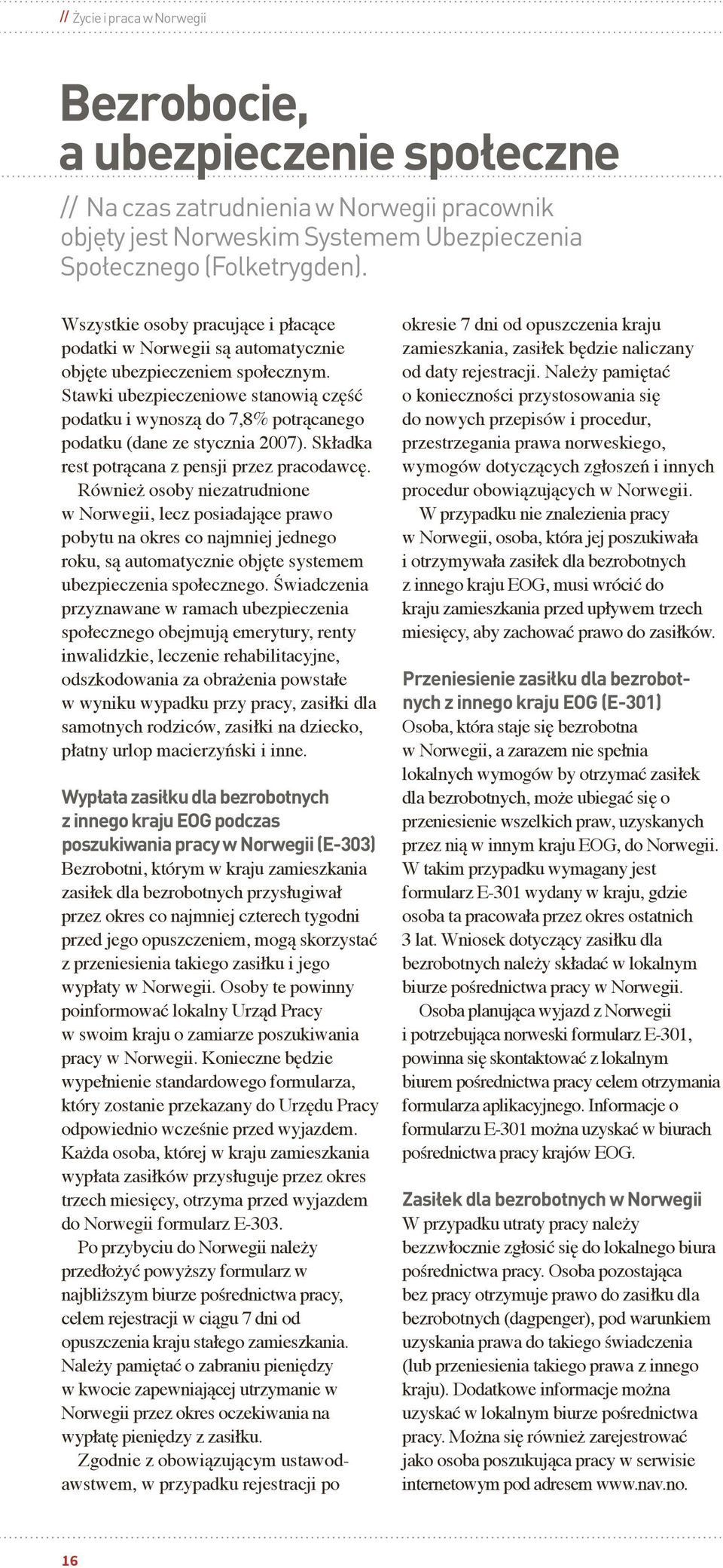 Stawki ubezpieczeniowe stanowią część podatku i wynoszą do 7,8% potrącanego podatku (dane ze stycznia 2007). Składka rest potrącana z pensji przez pracodawcę.