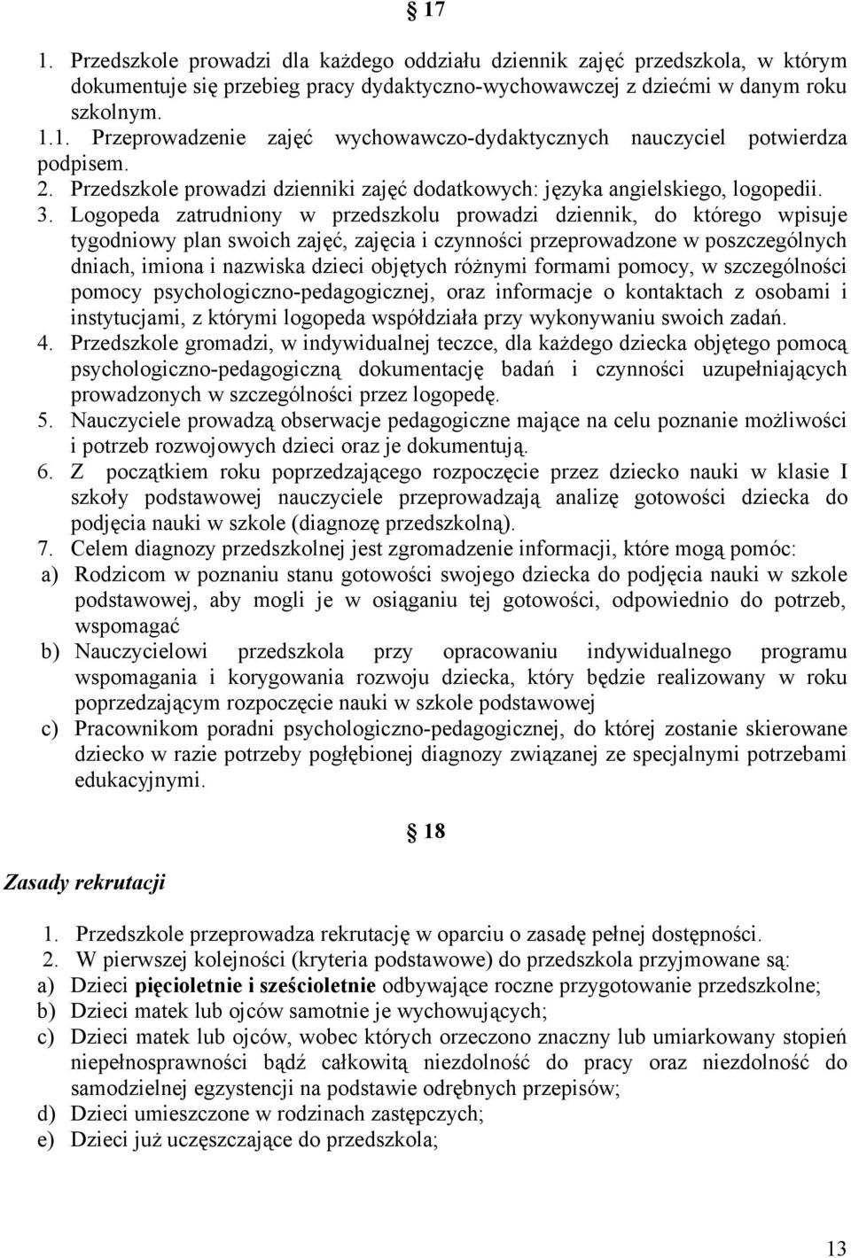 Logopeda zatrudniony w przedszkolu prowadzi dziennik, do którego wpisuje tygodniowy plan swoich zajęć, zajęcia i czynności przeprowadzone w poszczególnych dniach, imiona i nazwiska dzieci objętych