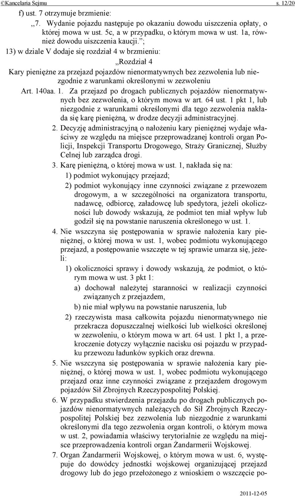 ; 13) w dziale V dodaje się rozdział 4 w brzmieniu: Rozdział 4 Kary pieniężne za przejazd pojazdów nienormatywnych bez zezwolenia lub niezgodnie z warunkami określonymi w zezwoleniu Art. 140aa. 1. Za przejazd po drogach publicznych pojazdów nienormatywnych bez zezwolenia, o którym mowa w art.