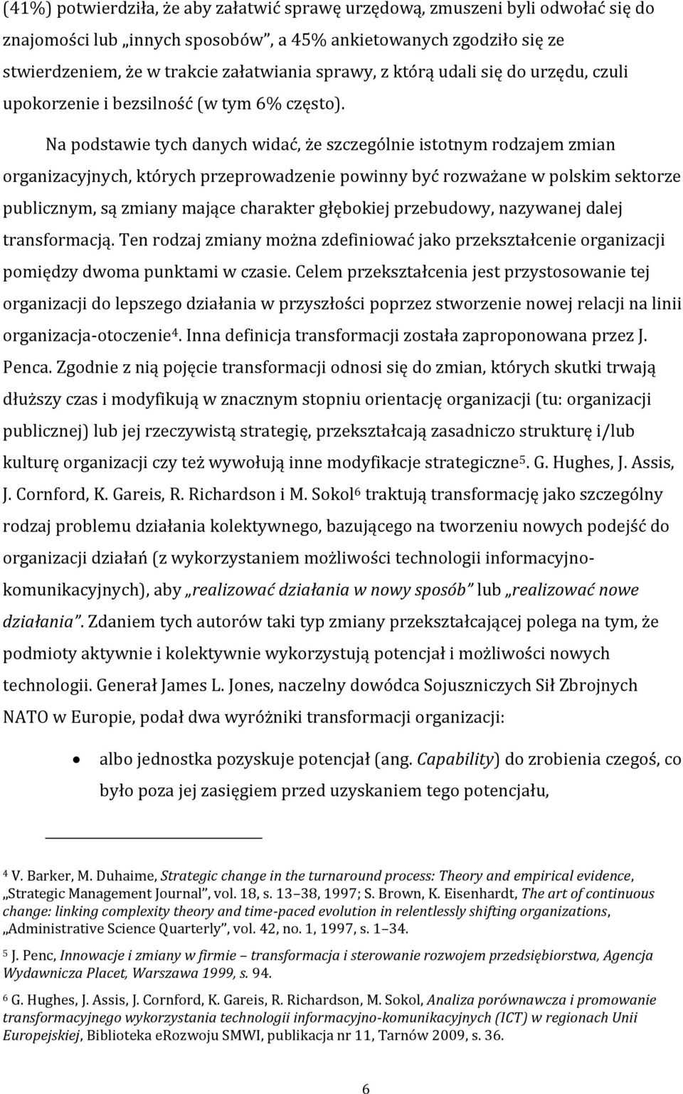 Na podstawie tych danych widać, że szczególnie istotnym rodzajem zmian organizacyjnych, których przeprowadzenie powinny być rozważane w polskim sektorze publicznym, są zmiany mające charakter