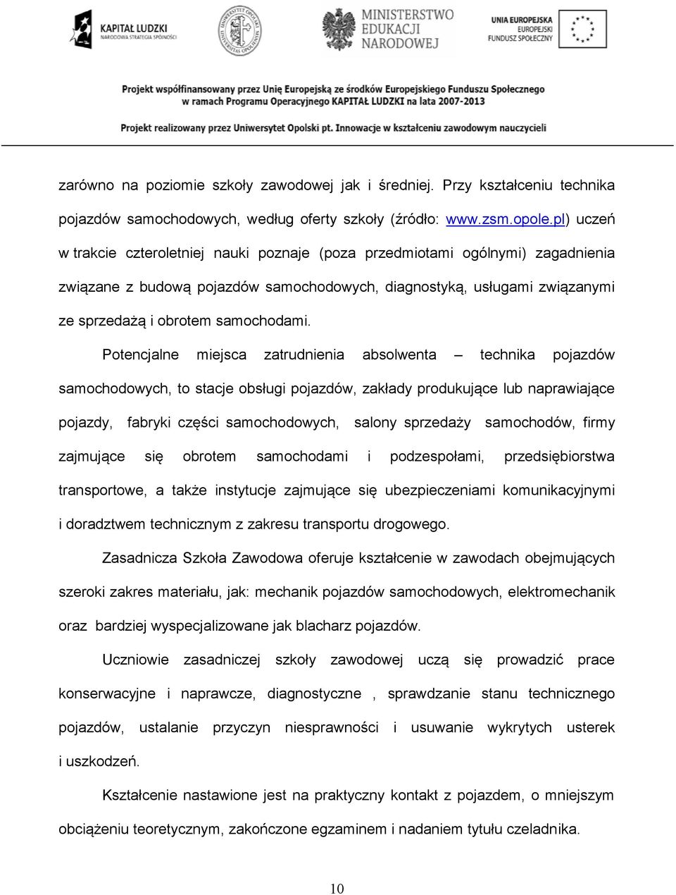 Potencjalne miejsca zatrudnienia absolwenta technika pojazdów samochodowych, to stacje obsługi pojazdów, zakłady produkujące lub naprawiające pojazdy, fabryki części samochodowych, salony sprzedaży