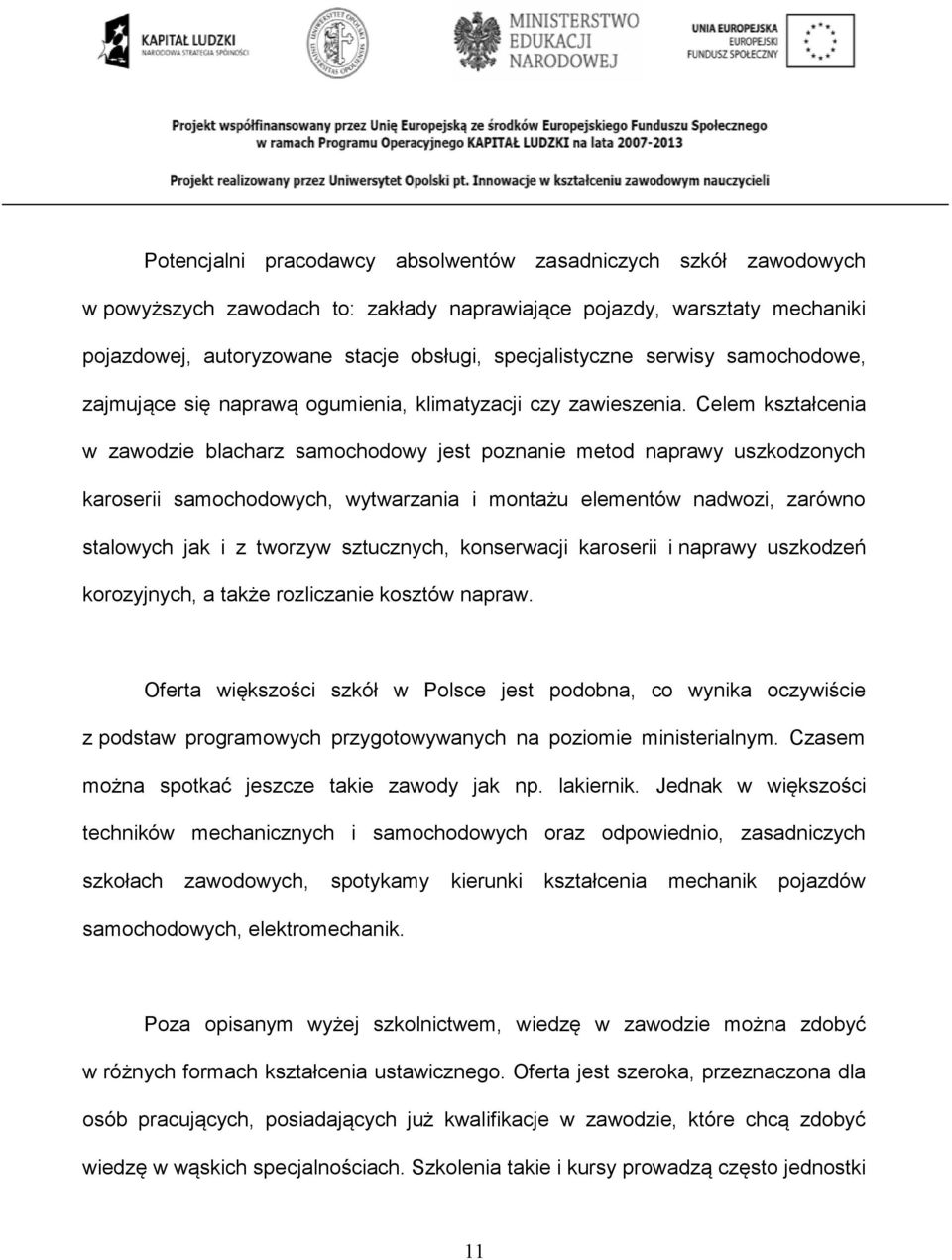 Celem kształcenia w zawodzie blacharz samochodowy jest poznanie metod naprawy uszkodzonych karoserii samochodowych, wytwarzania i montażu elementów nadwozi, zarówno stalowych jak i z tworzyw