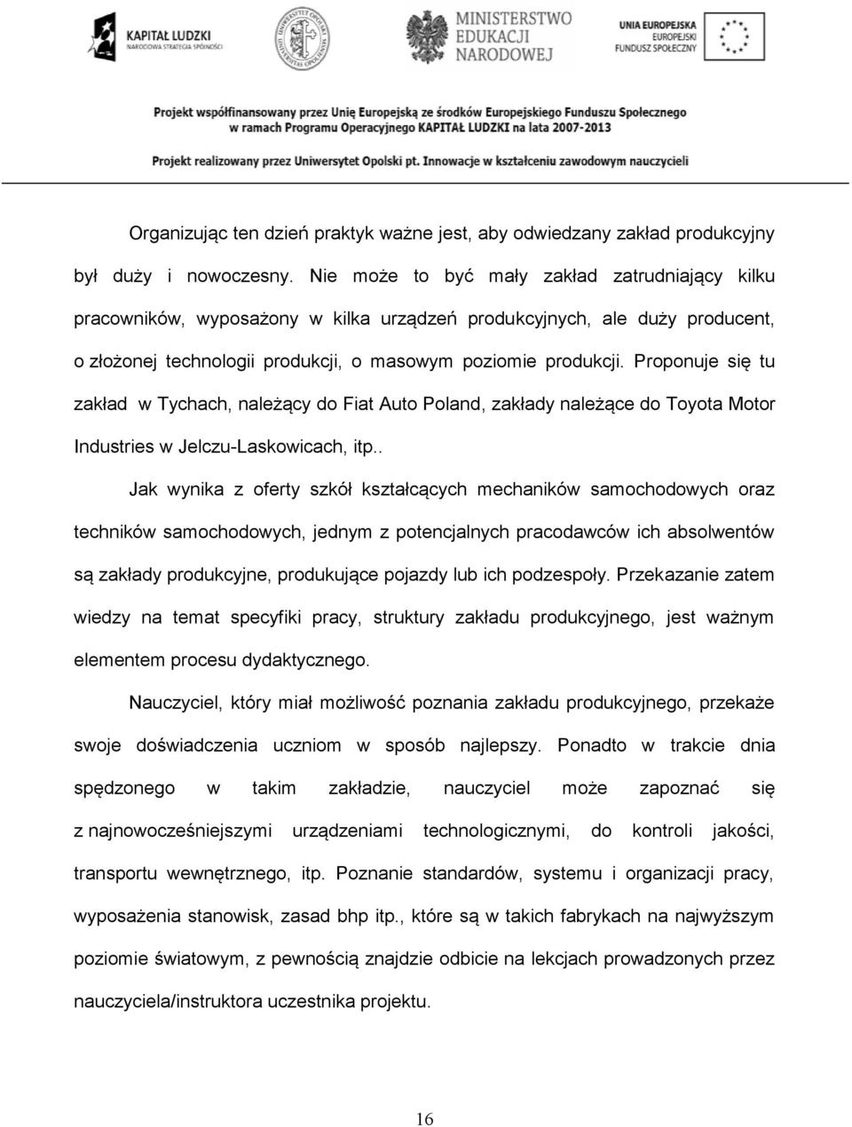 Proponuje się tu zakład w Tychach, należący do Fiat Auto Poland, zakłady należące do Toyota Motor Industries w Jelczu-Laskowicach, itp.