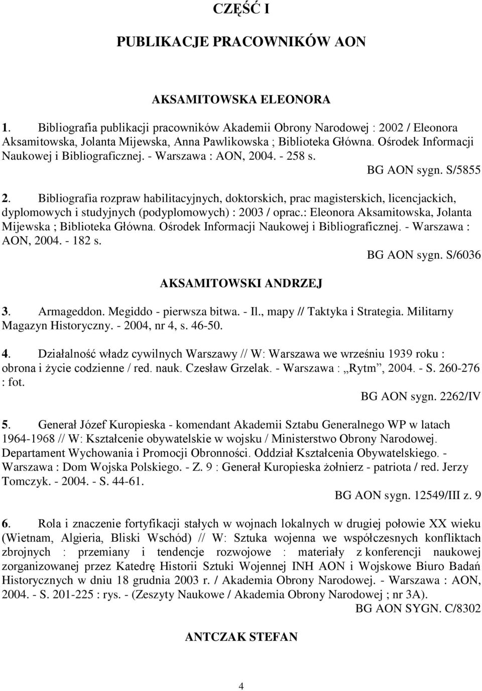 - Warszawa : AON, 2004. - 258 s. BG AON sygn. S/5855 2. Bibliografia rozpraw habilitacyjnych, doktorskich, prac magisterskich, licencjackich, dyplomowych i studyjnych (podyplomowych) : 2003 / oprac.