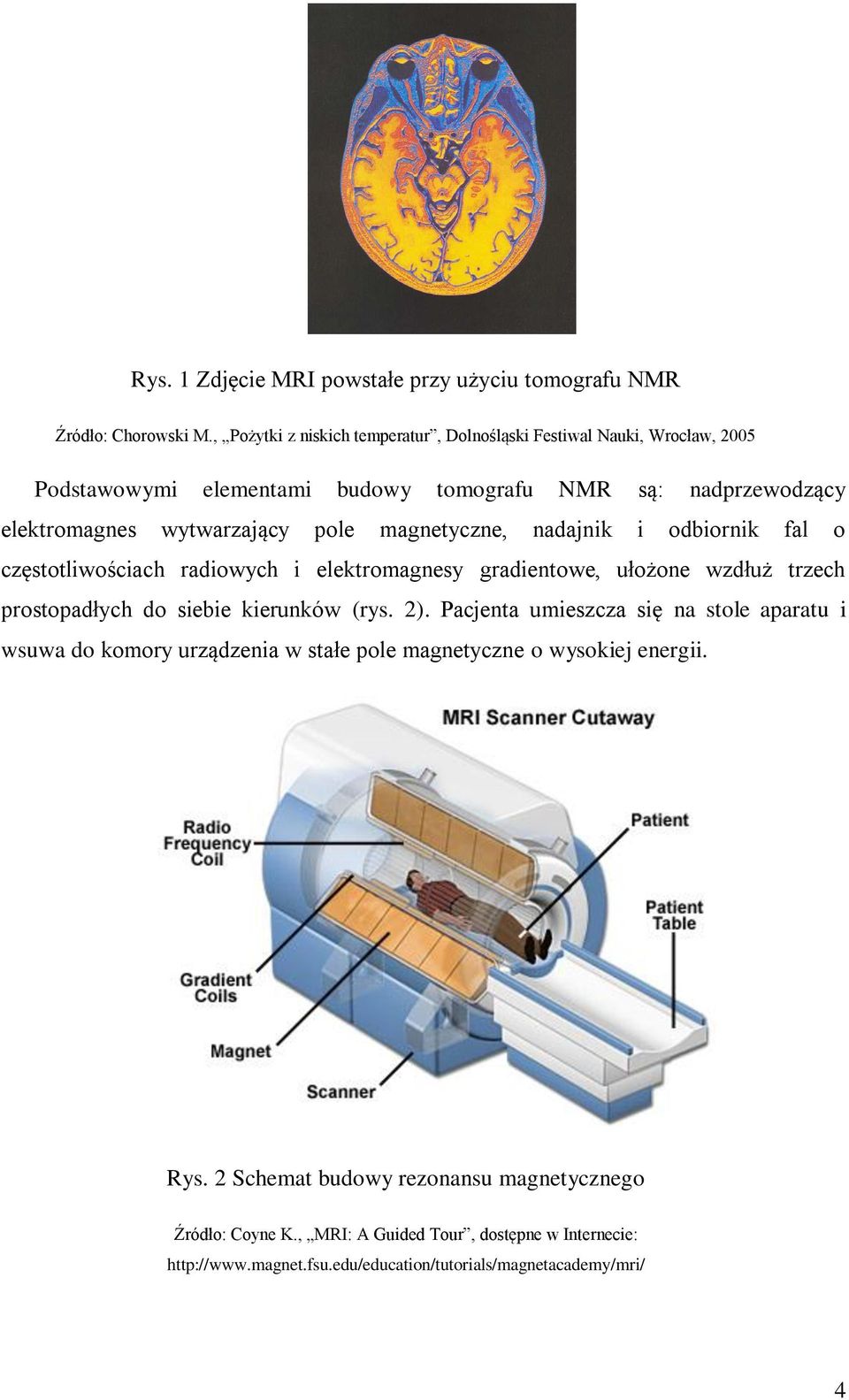 magnetyczne, nadajnik i odbiornik fal o częstotliwościach radiowych i elektromagnesy gradientowe, ułożone wzdłuż trzech prostopadłych do siebie kierunków (rys. 2).