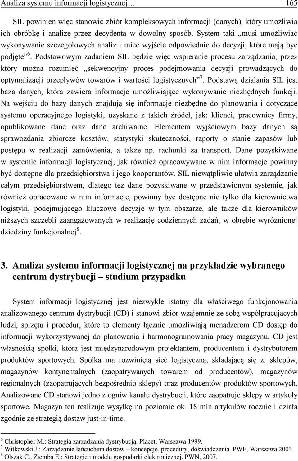 Podstawowym zadaniem SIL będzie więc wspieranie procesu zarządzania, przez który można rozumieć sekwencyjny proces podejmowania decyzji prowadzących do optymalizacji przepływów towarów i wartości