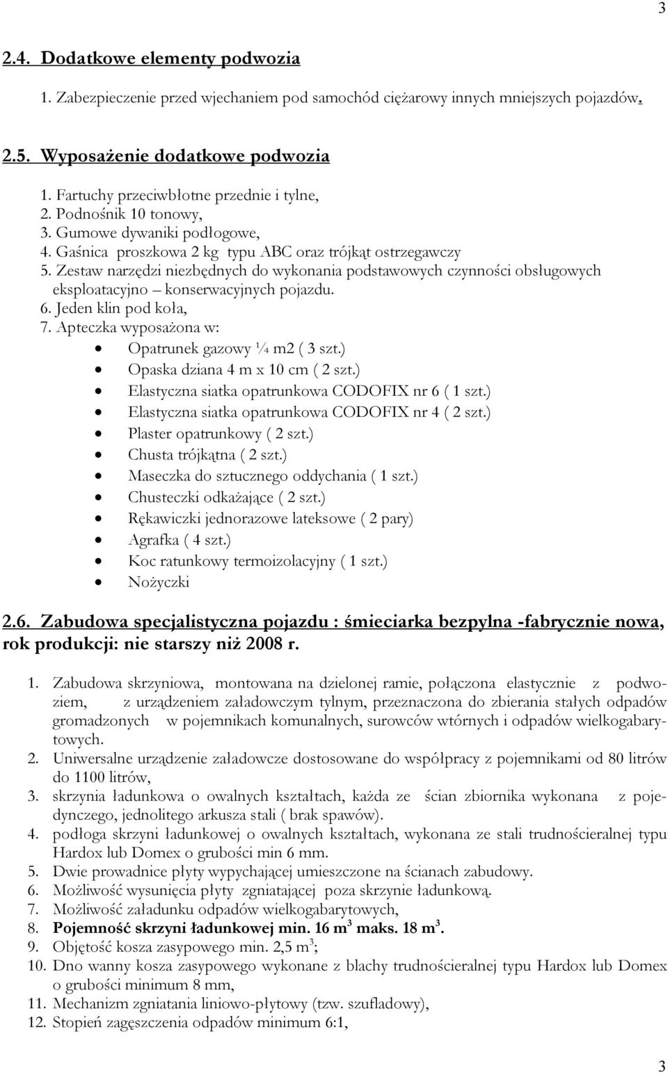 Zestaw narzędzi niezbędnych do wykonania podstawowych czynności obsługowych eksploatacyjno konserwacyjnych pojazdu. 6. Jeden klin pod koła, 7. Apteczka wyposażona w: Opatrunek gazowy ¼ m2 ( 3 szt.