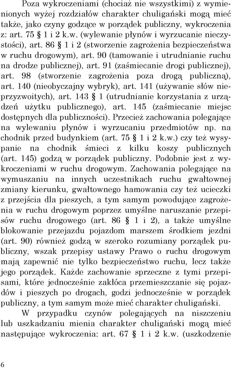 98 (stworzenie zagrożenia poza drogą publiczną), art. 140 (nieobyczajny wybryk), art. 141 (używanie słów nieprzyzwoitych), art. 143 1 (utrudnianie korzystania z urządzeń użytku publicznego), art.