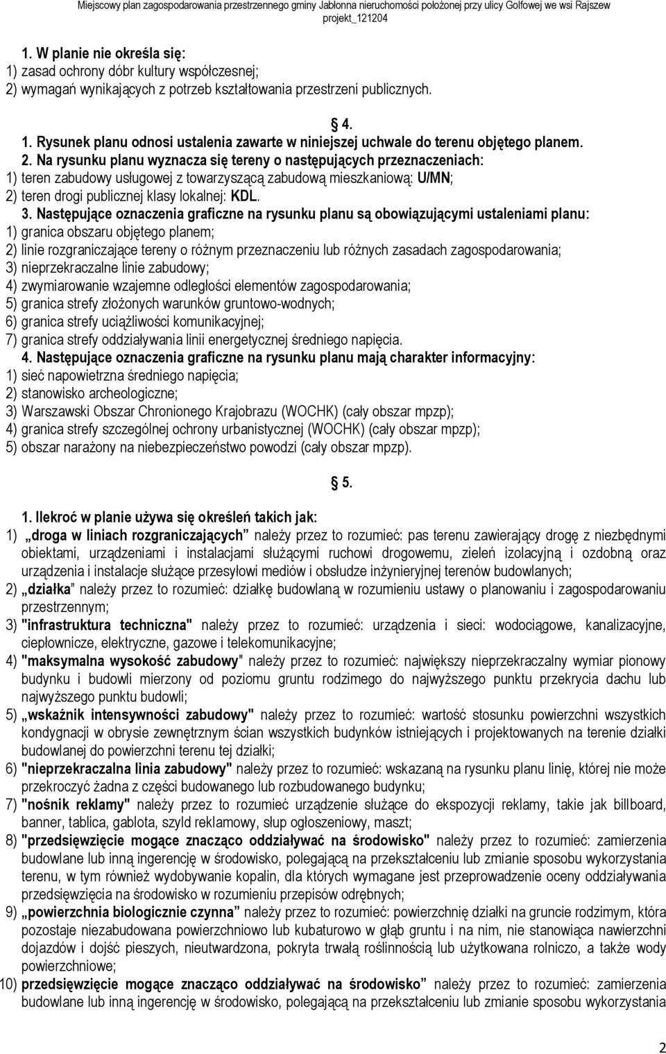 Następujące oznaczenia graficzne na rysunku planu są obowiązującymi ustaleniami planu: 1) granica obszaru objętego planem; 2) linie rozgraniczające tereny o różnym przeznaczeniu lub różnych zasadach