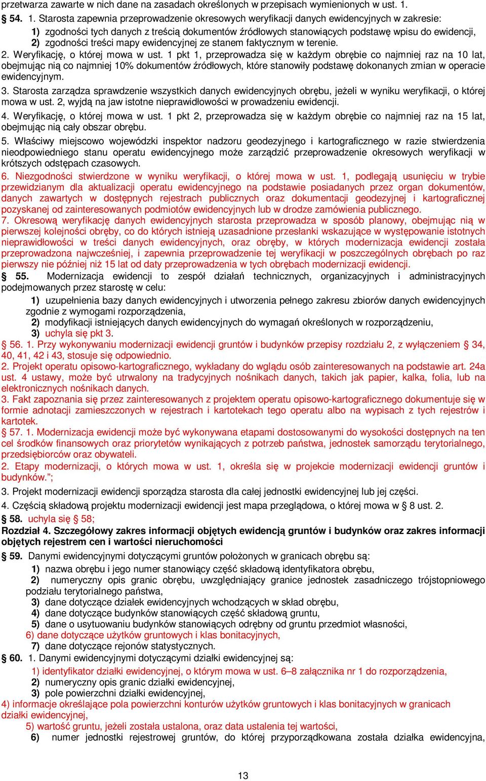 Starosta zapewnia przeprowadzenie okresowych weryfikacji danych ewidencyjnych w zakresie: 1) zgodności tych danych z treścią dokumentów źródłowych stanowiących podstawę wpisu do ewidencji, 2)