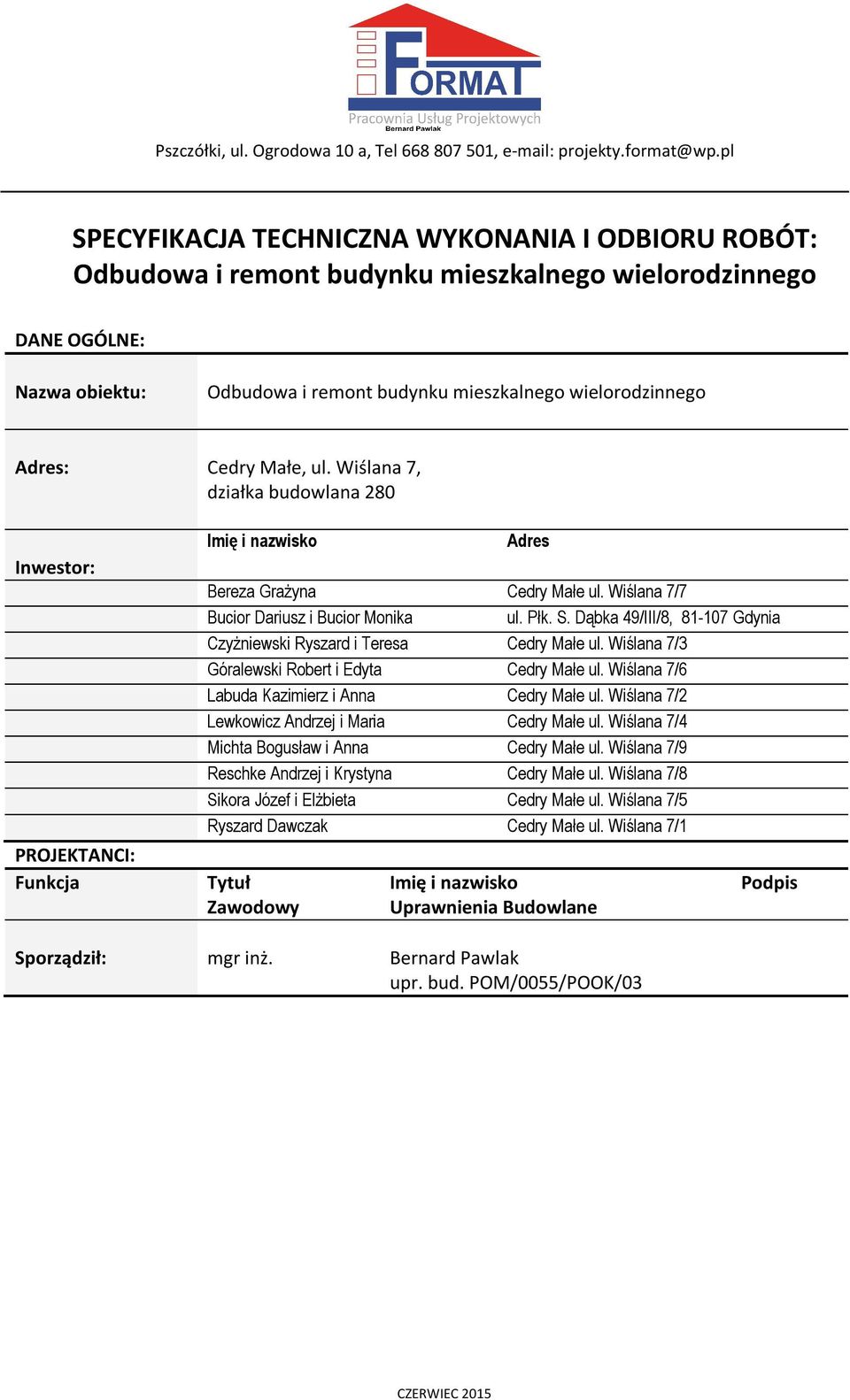 Cedry Małe, ul. Wiślana 7, działka budowlana 280 Inwestor: PROJEKTANCI: Funkcja Imię i nazwisko Adres Bereza Grażyna Cedry Małe ul. Wiślana 7/7 Bucior Dariusz i Bucior Monika ul. Płk. S.