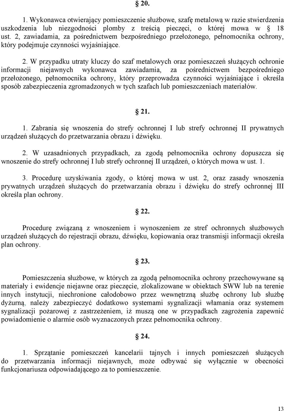 W przypadku utraty kluczy do szaf metalowych oraz pomieszczeń służących ochronie informacji niejawnych wykonawca zawiadamia, za pośrednictwem bezpośredniego przełożonego, pełnomocnika ochrony, który