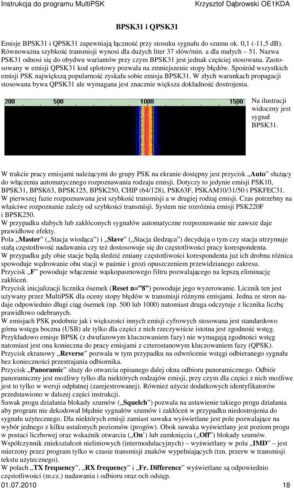 Spśród wszystkich emisji PSK największą ppularnść zyskała sbie emisja BPSK31. W złych warunkach prpagacji stswana bywa QPSK31 ale wymagana jest znacznie większa dkładnść dstrjenia.