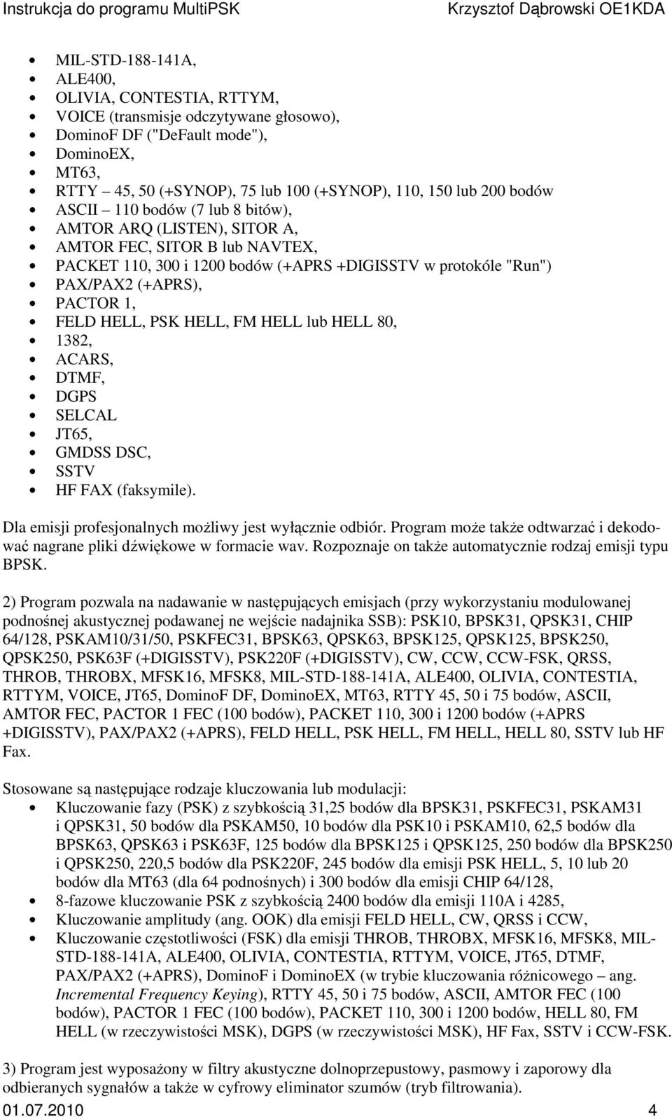 HELL lub HELL 80, 1382, ACARS, DTMF, DGPS SELCAL JT65, GMDSS DSC, SSTV HF FAX (faksymile). Dla emisji prfesjnalnych mżliwy jest wyłącznie dbiór.