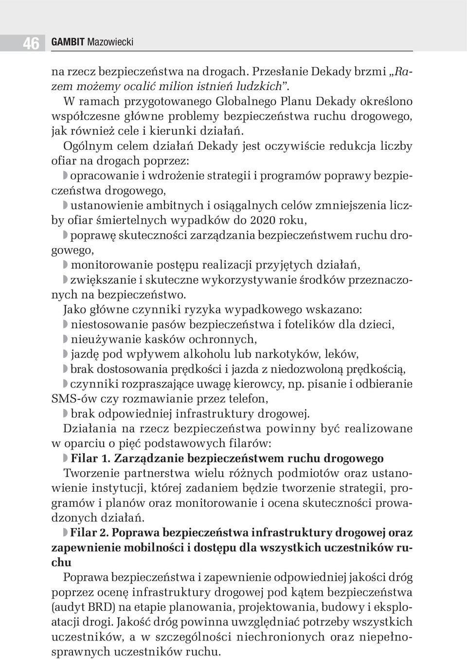 Ogólnym celem działań Dekady jest oczywiście redukcja liczby ofiar na drogach poprzez: opracowanie i wdrożenie strategii i programów poprawy bezpieczeństwa drogowego, ustanowienie ambitnych i