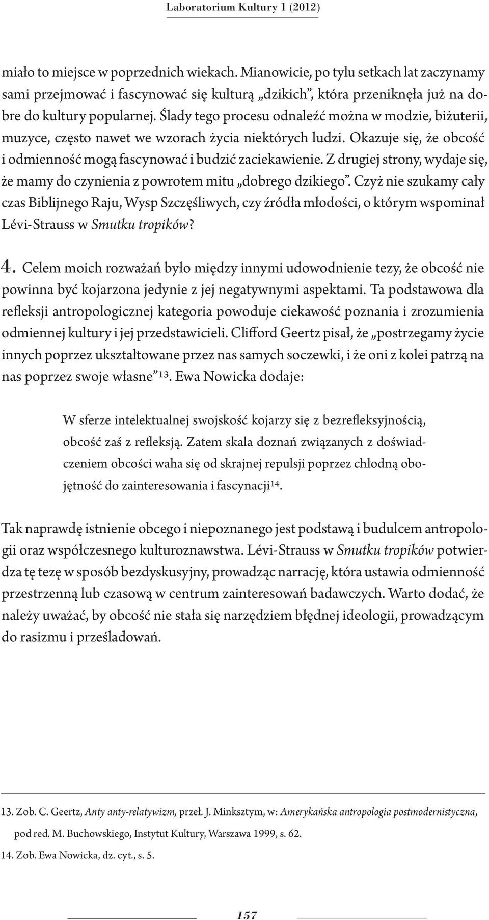 Ślady tego procesu odnaleźć można w modzie, biżuterii, muzyce, często nawet we wzorach życia niektórych ludzi. Okazuje się, że obcość i odmienność mogą fascynować i budzić zaciekawienie.