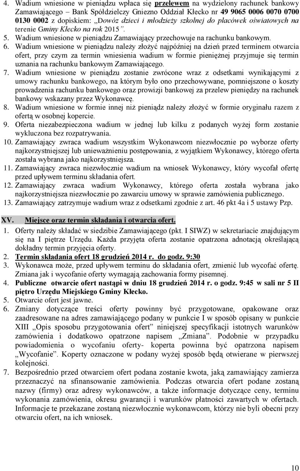 Wadium wniesione w pieniądzu należy złożyć najpóźniej na dzień przed terminem otwarcia ofert, przy czym za termin wniesienia wadium w formie pieniężnej przyjmuje się termin uznania na rachunku