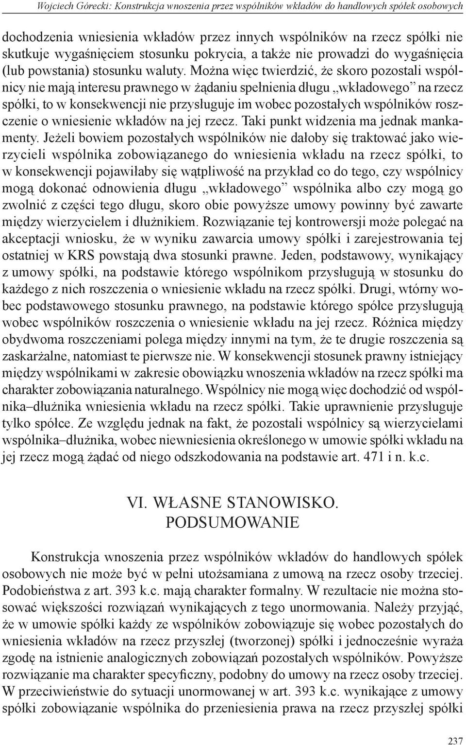 Można więc twierdzić, że skoro pozostali wspólnicy nie mają interesu prawnego w żądaniu spełnienia długu wkładowego na rzecz spółki, to w konsekwencji nie przysługuje im wobec pozostałych wspólników