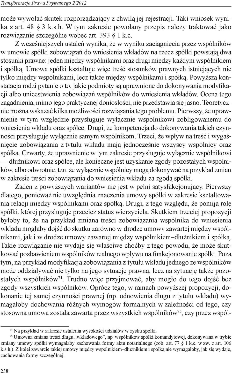 Z wcześniejszych ustaleń wynika, że w wyniku zaciągnięcia przez wspólników w umowie spółki zobowiązań do wniesienia wkładów na rzecz spółki powstają dwa stosunki prawne: jeden między wspólnikami oraz