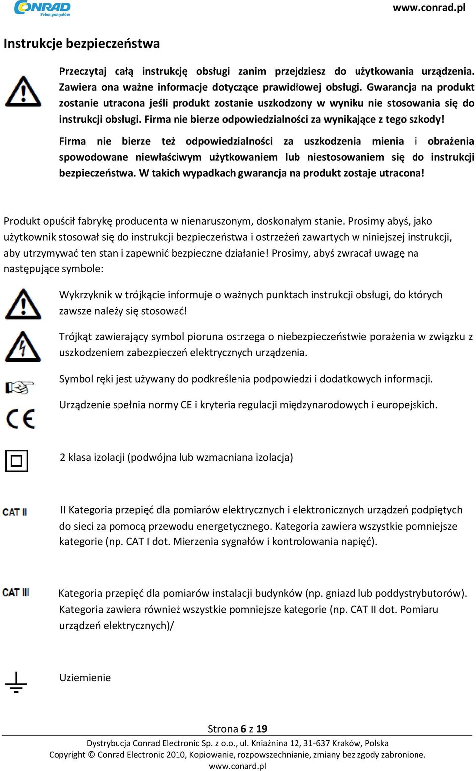 Firma nie bierze też odpowiedzialności za uszkodzenia mienia i obrażenia spowodowane niewłaściwym użytkowaniem lub niestosowaniem się do instrukcji bezpieczeństwa.