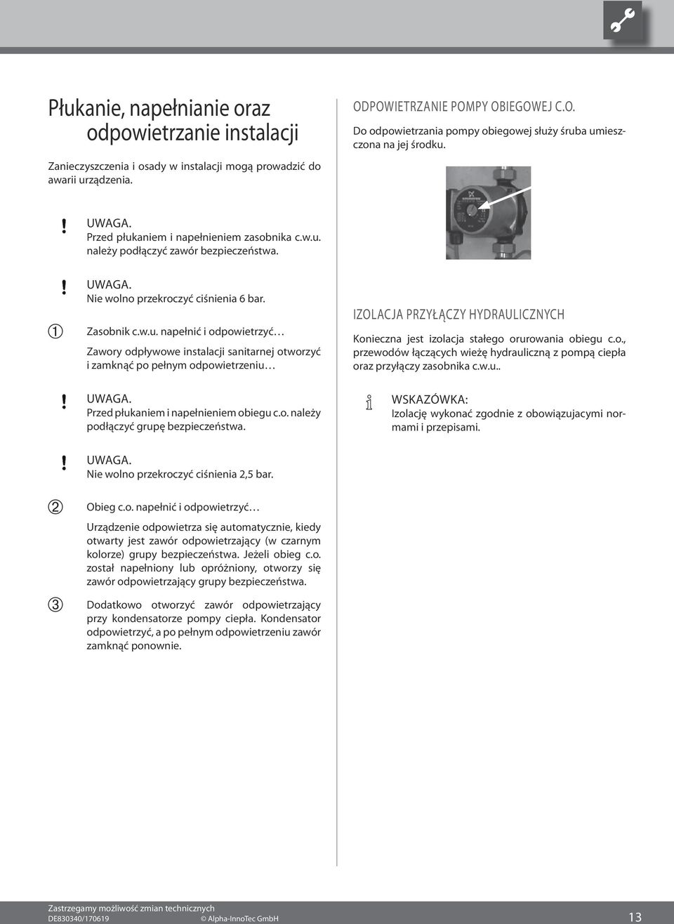 Zasobnik c.w.u. napełnić i odpowietrzyć Zawory odpływowe instalacji sanitarnej otworzyć i zamknąć po pełnym odpowietrzeniu Uwaga. Przed płukaniem i napełnieniem obiegu c.o. należy podłączyć grupę bezpieczeństwa.