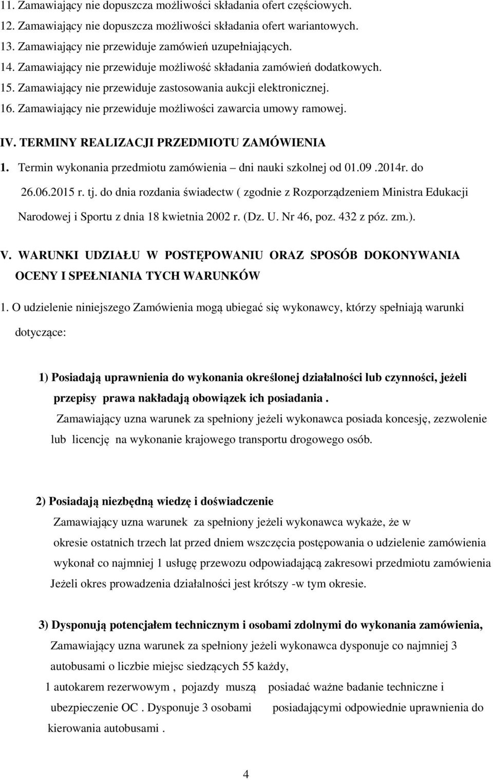 Zamawiający nie przewiduje możliwości zawarcia umowy ramowej. IV. TERMINY REALIZACJI PRZEDMIOTU ZAMÓWIENIA 1. Termin wykonania przedmiotu zamówienia dni nauki szkolnej od 01.09.2014r. do 26.06.2015 r.