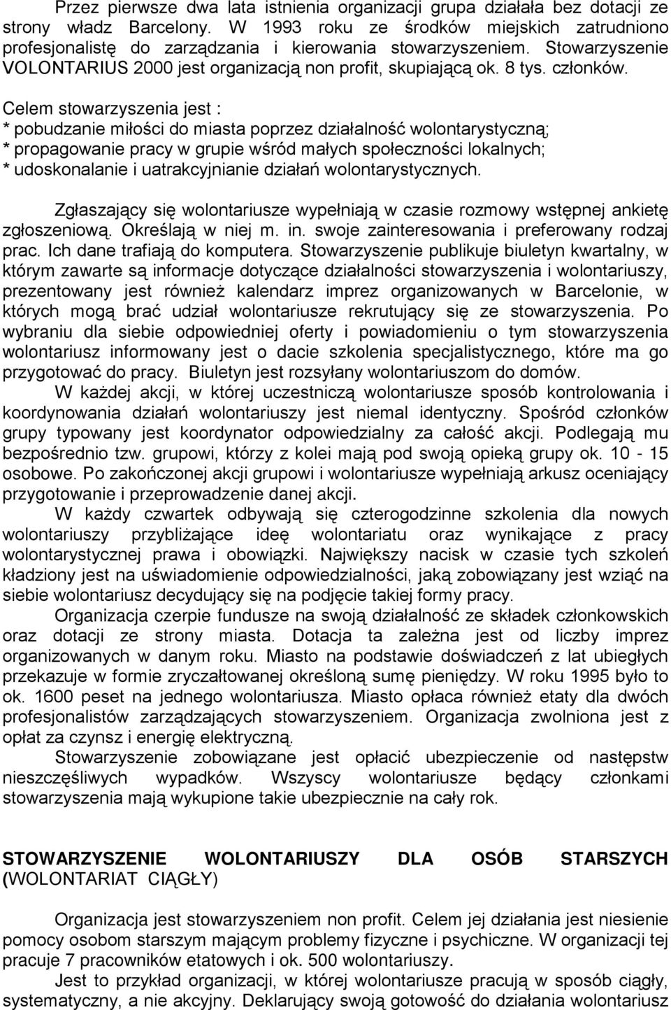 Celem stowarzyszenia jest : * pobudzanie miłości do miasta poprzez działalność wolontarystyczną; * propagowanie pracy w grupie wśród małych społeczności lokalnych; * udoskonalanie i uatrakcyjnianie