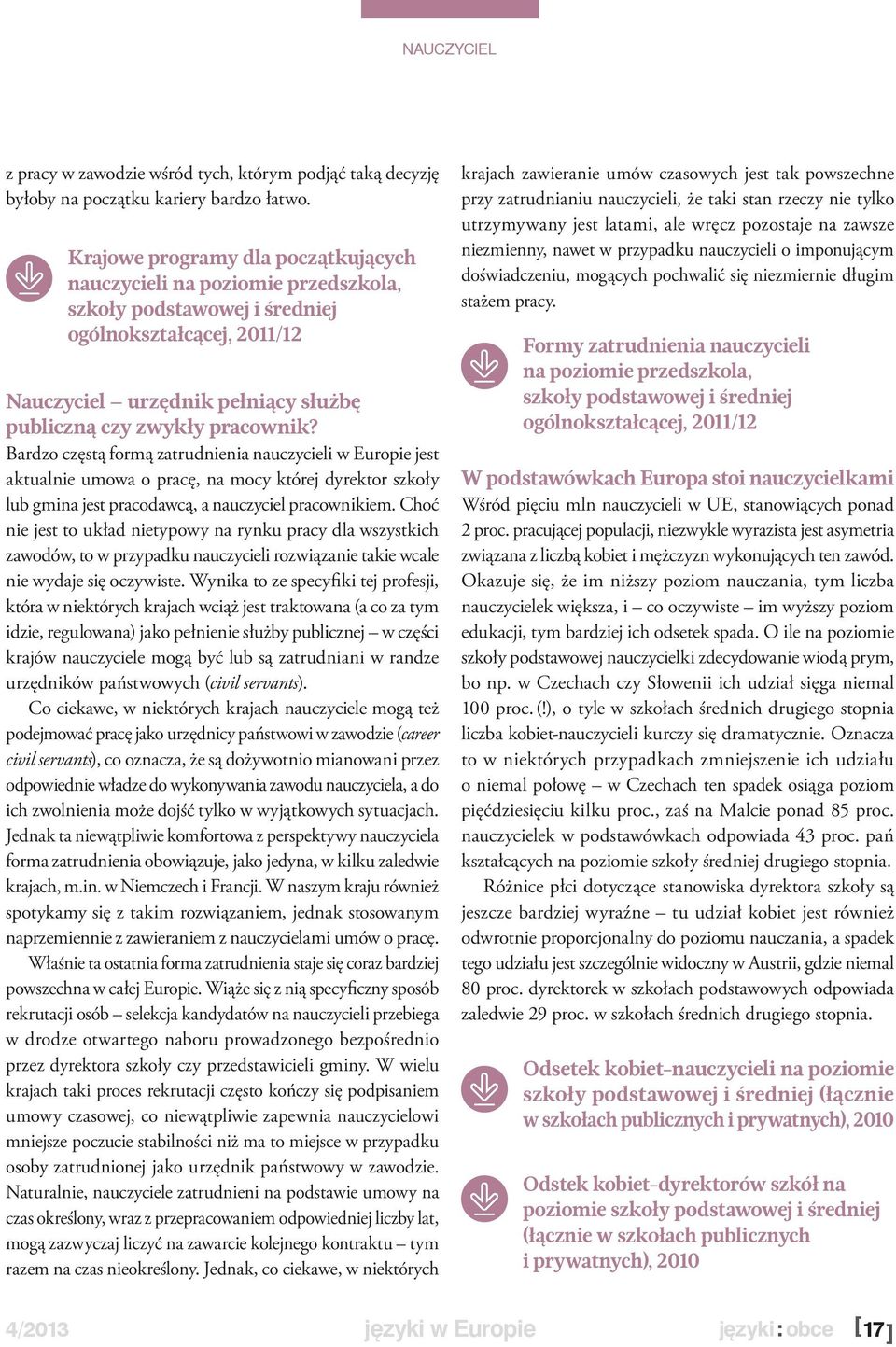 Bardzo częstą formą zatrudnienia nauczycieli w Europie jest aktualnie umowa o pracę, na mocy której dyrektor szkoły lub gmina jest pracodawcą, a nauczyciel pracownikiem.