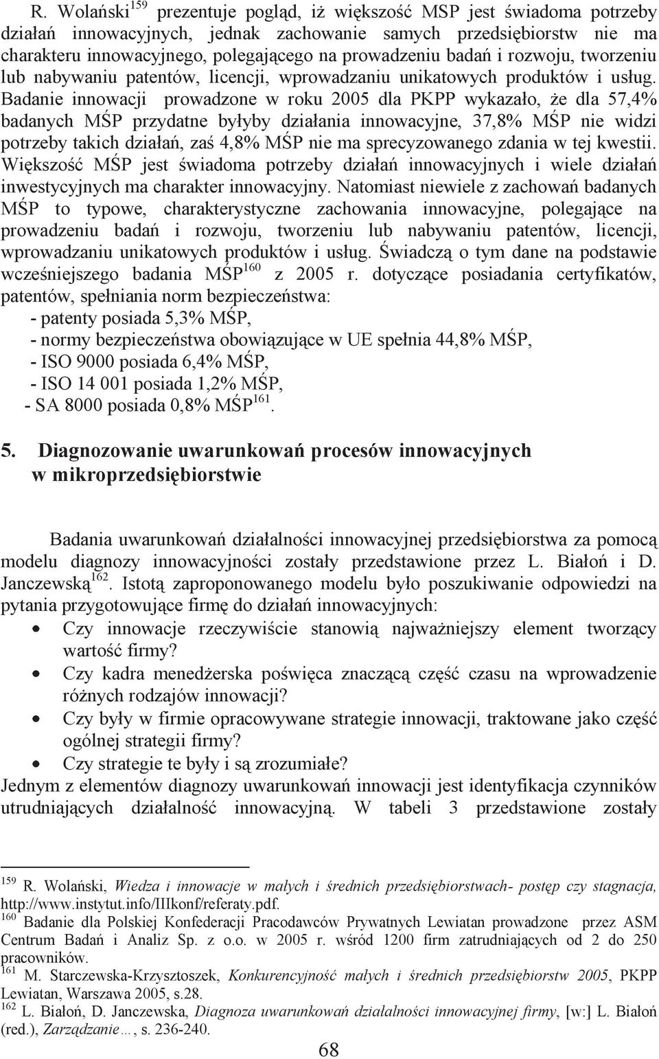 Badanie innowacji prowadzone w roku 2005 dla PKPP wykazało, że dla 57,4% badanych MŚP przydatne byłyby działania innowacyjne, 37,8% MŚP nie widzi potrzeby takich działań, zaś 4,8% MŚP nie ma