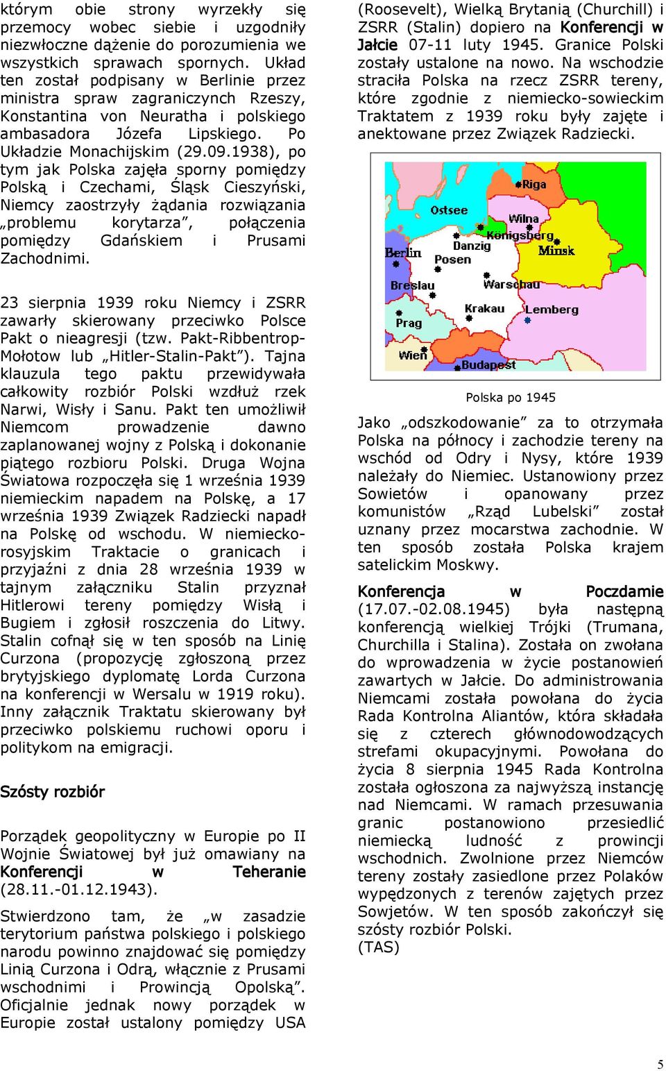 1938), po tym jak Polska zajęła sporny pomiędzy Polską i Czechami, Śląsk Cieszyński, Niemcy zaostrzyły żądania rozwiązania problemu korytarza, połączenia pomiędzy Gdańskiem i Prusami Zachodnimi.