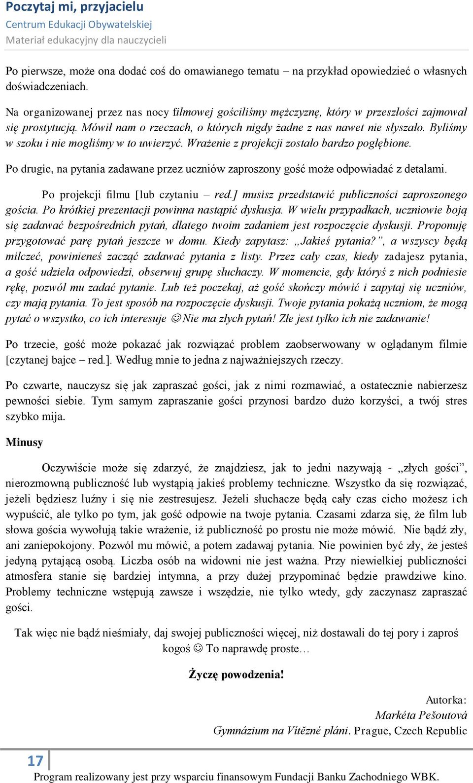 Byliśmy w szoku i nie mogliśmy w to uwierzyć. Wrażenie z projekcji zostało bardzo pogłębione. Po drugie, na pytania zadawane przez uczniów zaproszony gość może odpowiadać z detalami.