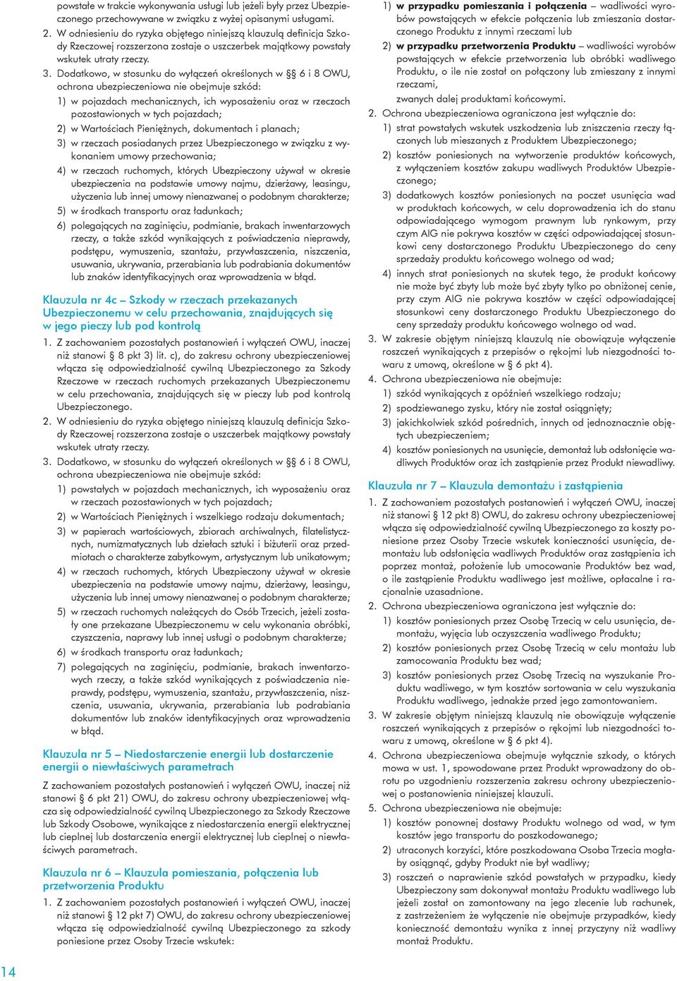 Dodatkowo, w stosunku do wyłączeń określonych w 6 i 8 OWU, ochrona ubezpieczeniowa nie obejmuje szkód: 1) w pojazdach mechanicznych, ich wyposażeniu oraz w rzeczach pozostawionych w tych pojazdach;