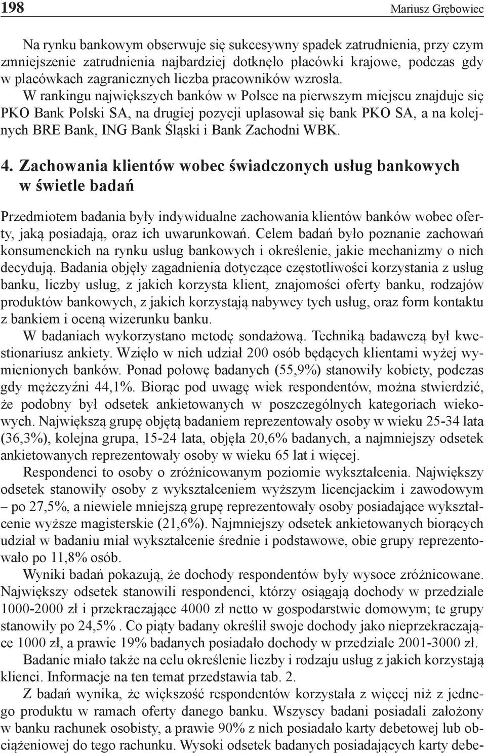 W rankingu największych banków w Polsce na pierwszym miejscu znajduje się PKO Bank Polski SA, na drugiej pozycji uplasował się bank PKO SA, a na kolejnych BRE Bank, ING Bank Śląski i Bank Zachodni