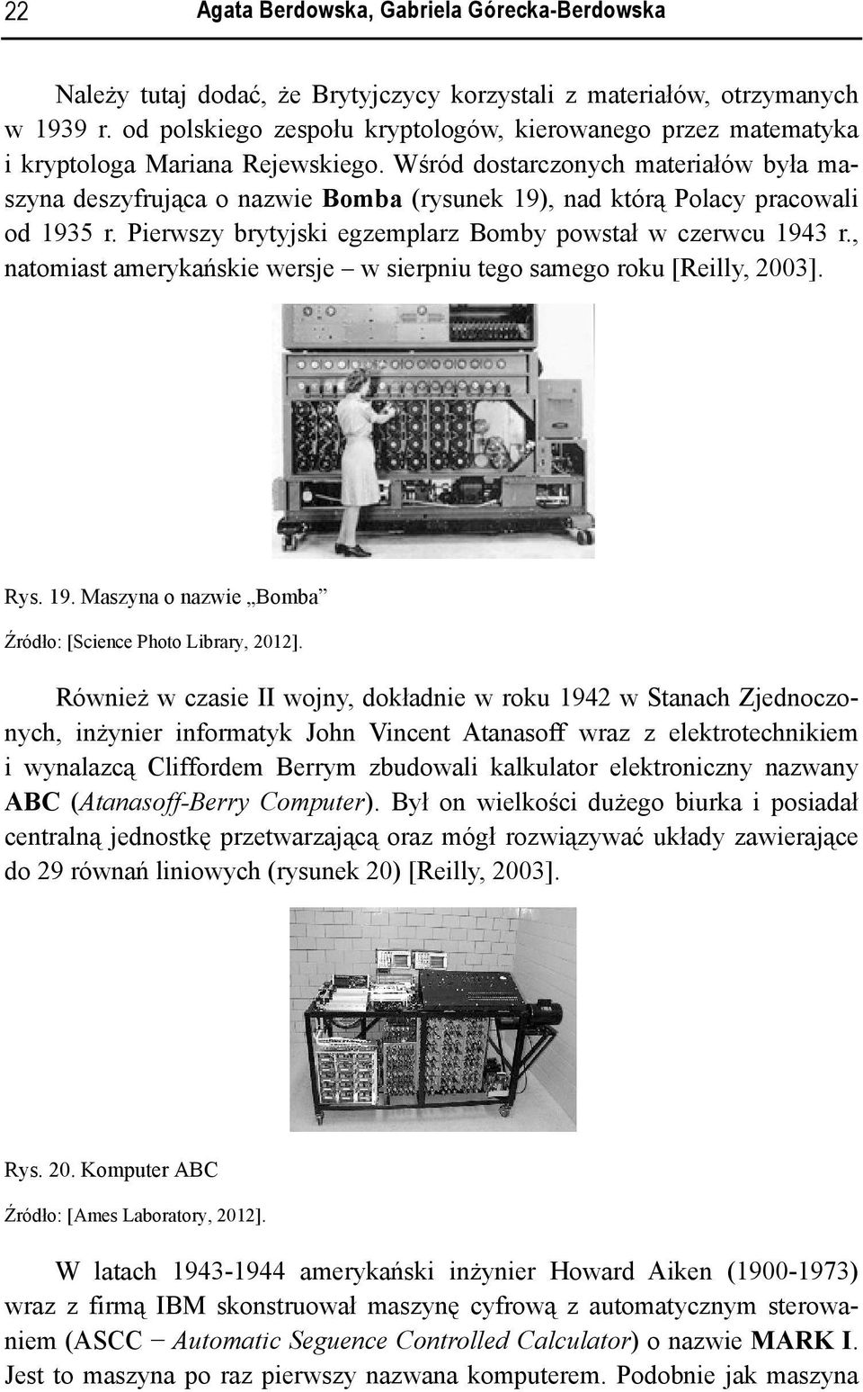 Wśród dostarczonych materiałów była maszyna deszyfrująca o nazwie Bomba (rysunek 19), nad którą Polacy pracowali od 1935 r. Pierwszy brytyjski egzemplarz Bomby powstał w czerwcu 1943 r.