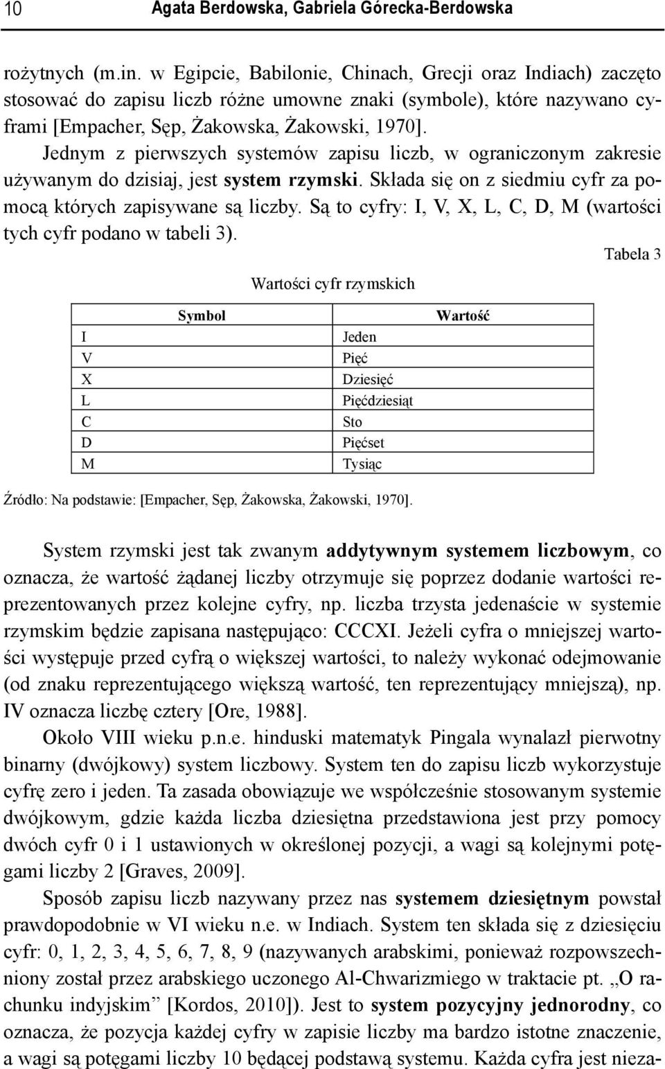 Jednym z pierwszych systemów zapisu liczb, w ograniczonym zakresie używanym do dzisiaj, jest system rzymski. Składa się on z siedmiu cyfr za pomocą których zapisywane są liczby.